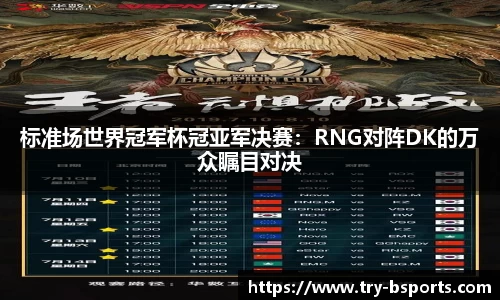 标准场世界冠军杯冠亚军决赛：RNG对阵DK的万众瞩目对决