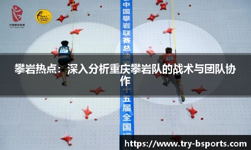 攀岩热点：深入分析重庆攀岩队的战术与团队协作