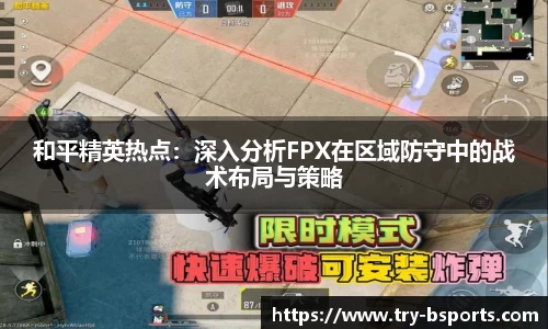 和平精英热点：深入分析FPX在区域防守中的战术布局与策略