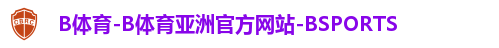 B体育-B体育亚洲官方网站-BSPORTS